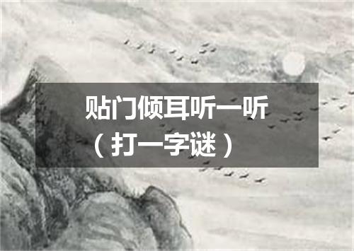 贴门倾耳听一听（打一字谜）