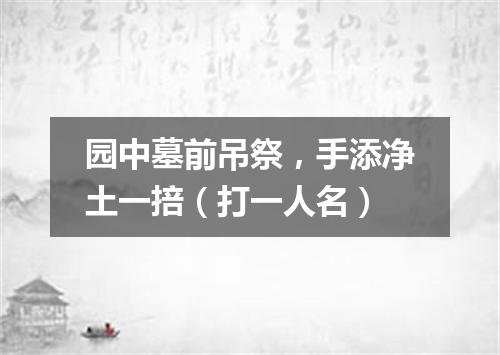 园中墓前吊祭，手添净土一掊（打一人名）