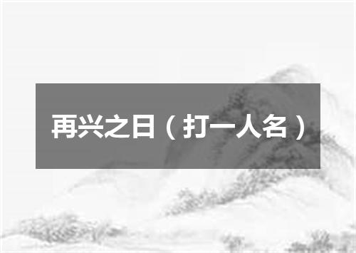 再兴之日（打一人名）