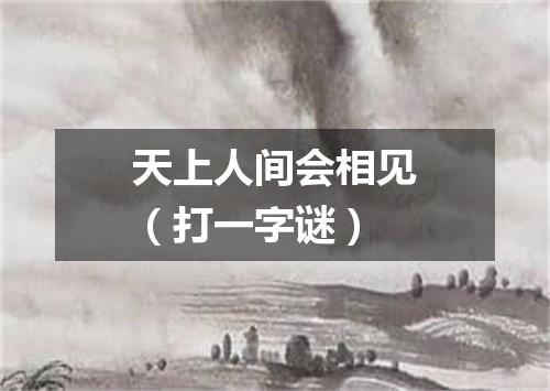 天上人间会相见（打一字谜）
