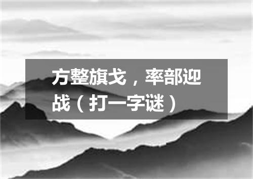 方整旗戈，率部迎战（打一字谜）