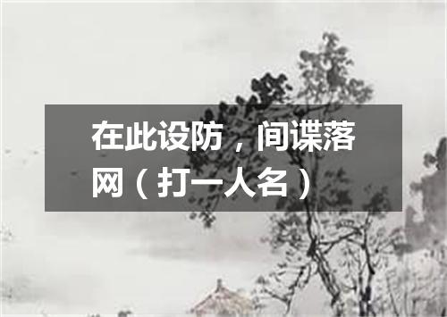 在此设防，间谍落网（打一人名）