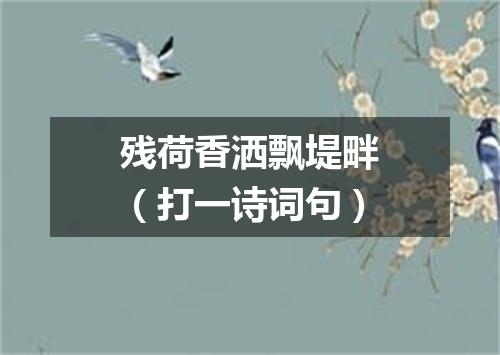 残荷香洒飘堤畔（打一诗词句）