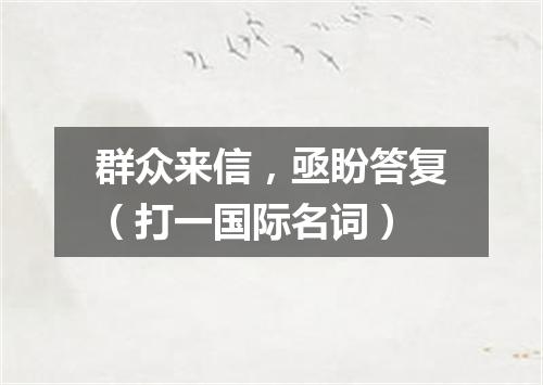 群众来信，亟盼答复（打一国际名词）