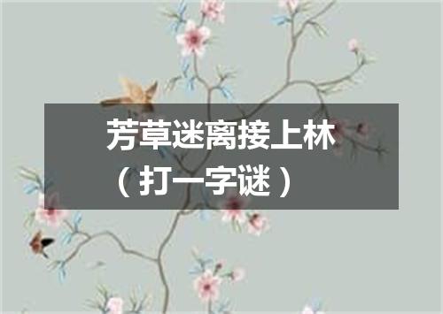 芳草迷离接上林（打一字谜）