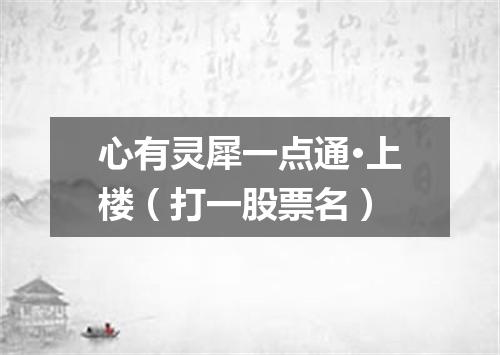 心有灵犀一点通·上楼（打一股票名）