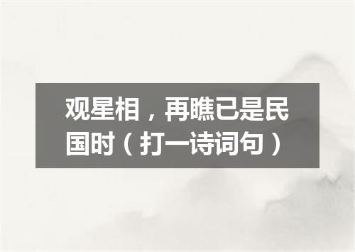 观星相，再瞧已是民国时（打一诗词句）