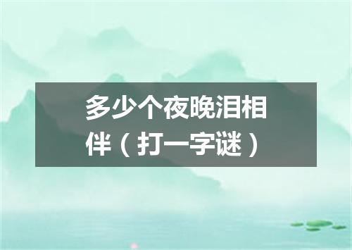 多少个夜晚泪相伴（打一字谜）
