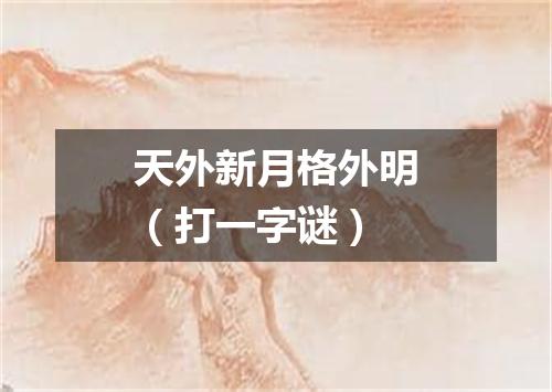 天外新月格外明（打一字谜）