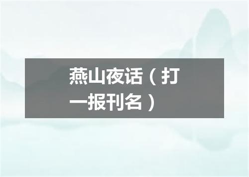 燕山夜话（打一报刊名）