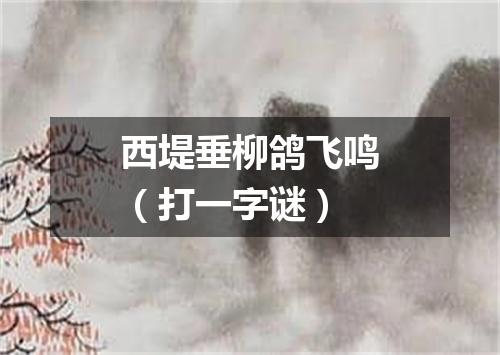 西堤垂柳鸽飞鸣（打一字谜）