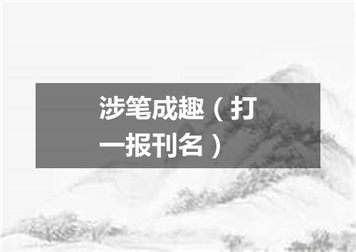 涉笔成趣（打一报刊名）