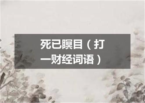 死已瞑目（打一财经词语）