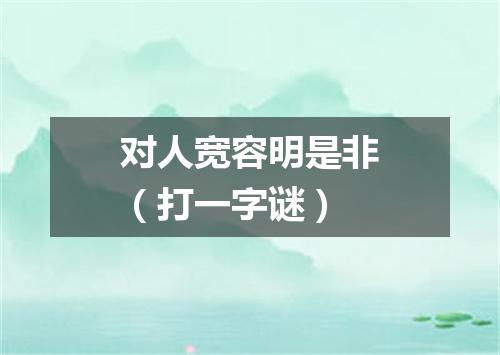 对人宽容明是非（打一字谜）