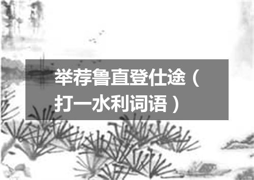 举荐鲁直登仕途（打一水利词语）