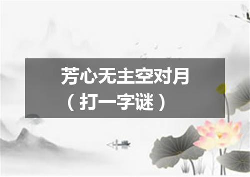 芳心无主空对月（打一字谜）