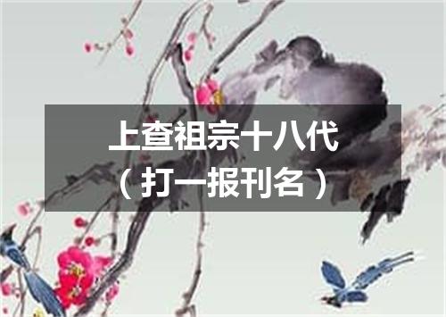 上查祖宗十八代（打一报刊名）