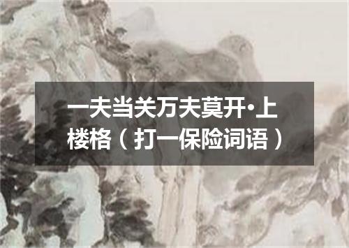 一夫当关万夫莫开·上楼格（打一保险词语）