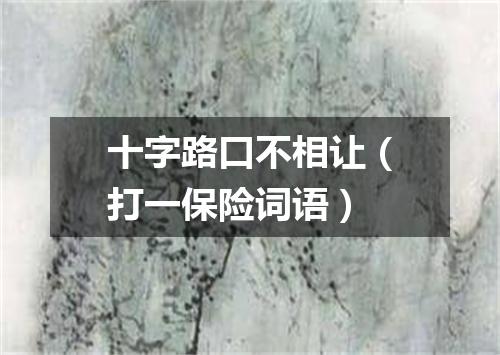 十字路口不相让（打一保险词语）