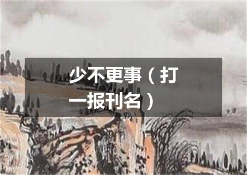 少不更事（打一报刊名）