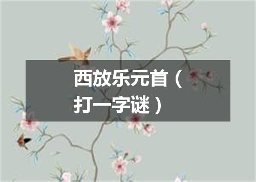 西放乐元首（打一字谜）