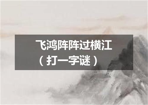 飞鸿阵阵过横江（打一字谜）