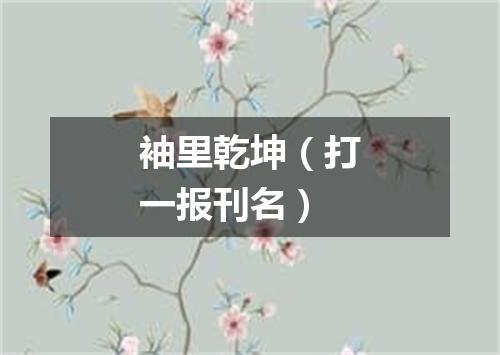袖里乾坤（打一报刊名）