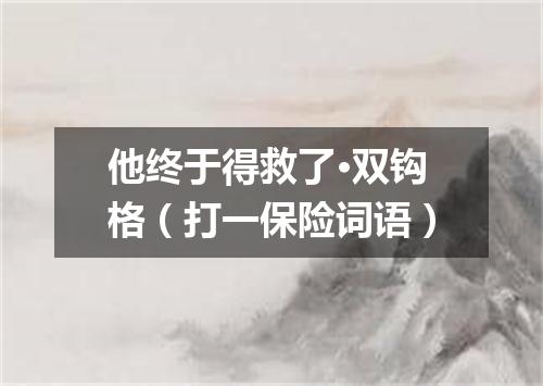 他终于得救了·双钩格（打一保险词语）