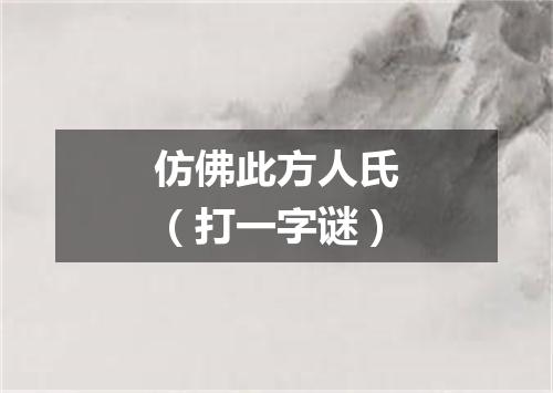 仿佛此方人氏（打一字谜）