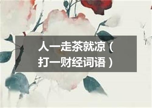 人一走茶就凉（打一财经词语）