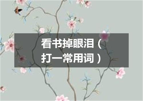 看书掉眼泪（打一常用词）