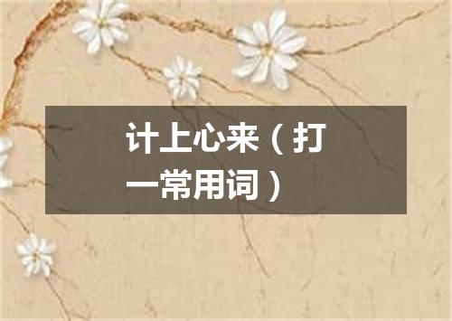 计上心来（打一常用词）