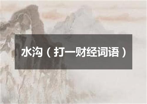 水沟（打一财经词语）