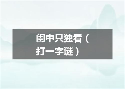 闺中只独看（打一字谜）