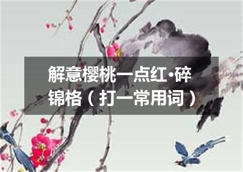 解意樱桃一点红·碎锦格（打一常用词）