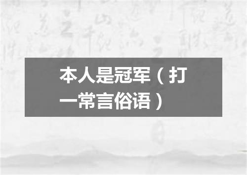 本人是冠军（打一常言俗语）