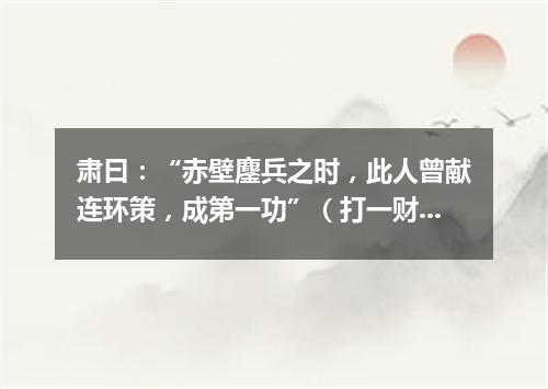 肃曰：“赤壁鏖兵之时，此人曾献连环策，成第一功”（打一财经词语）