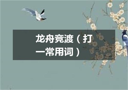 龙舟竞渡（打一常用词）