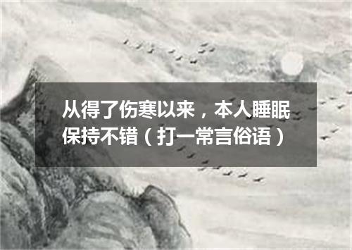 从得了伤寒以来，本人睡眠保持不错（打一常言俗语）
