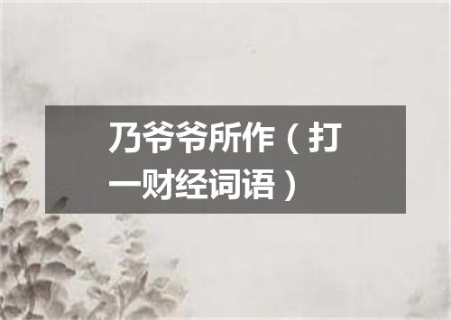 乃爷爷所作（打一财经词语）