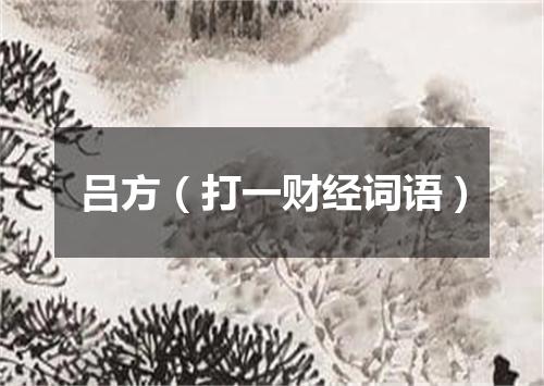 吕方（打一财经词语）