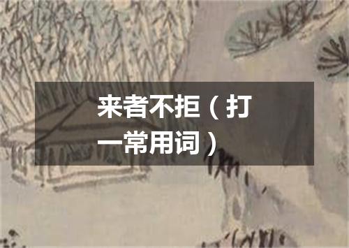 来者不拒（打一常用词）
