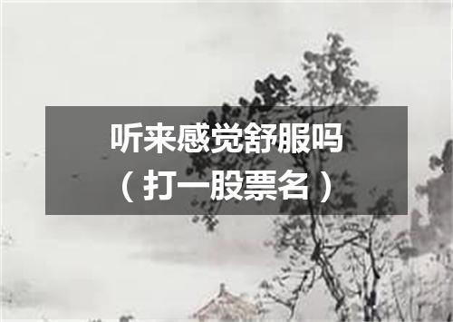 听来感觉舒服吗（打一股票名）