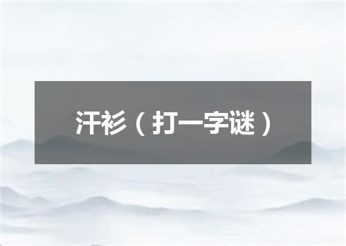汗衫（打一字谜）