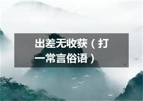 出差无收获（打一常言俗语）