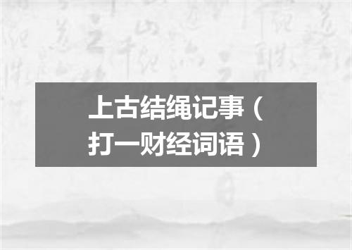 上古结绳记事（打一财经词语）