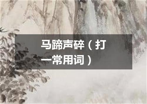 马蹄声碎（打一常用词）