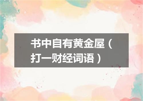 书中自有黄金屋（打一财经词语）