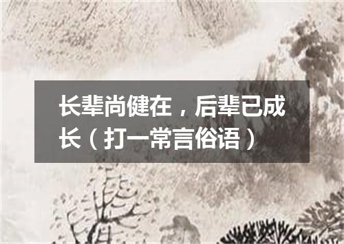 长辈尚健在，后辈已成长（打一常言俗语）