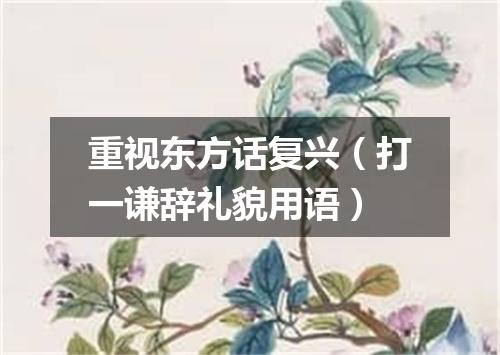 重视东方话复兴（打一谦辞礼貌用语）